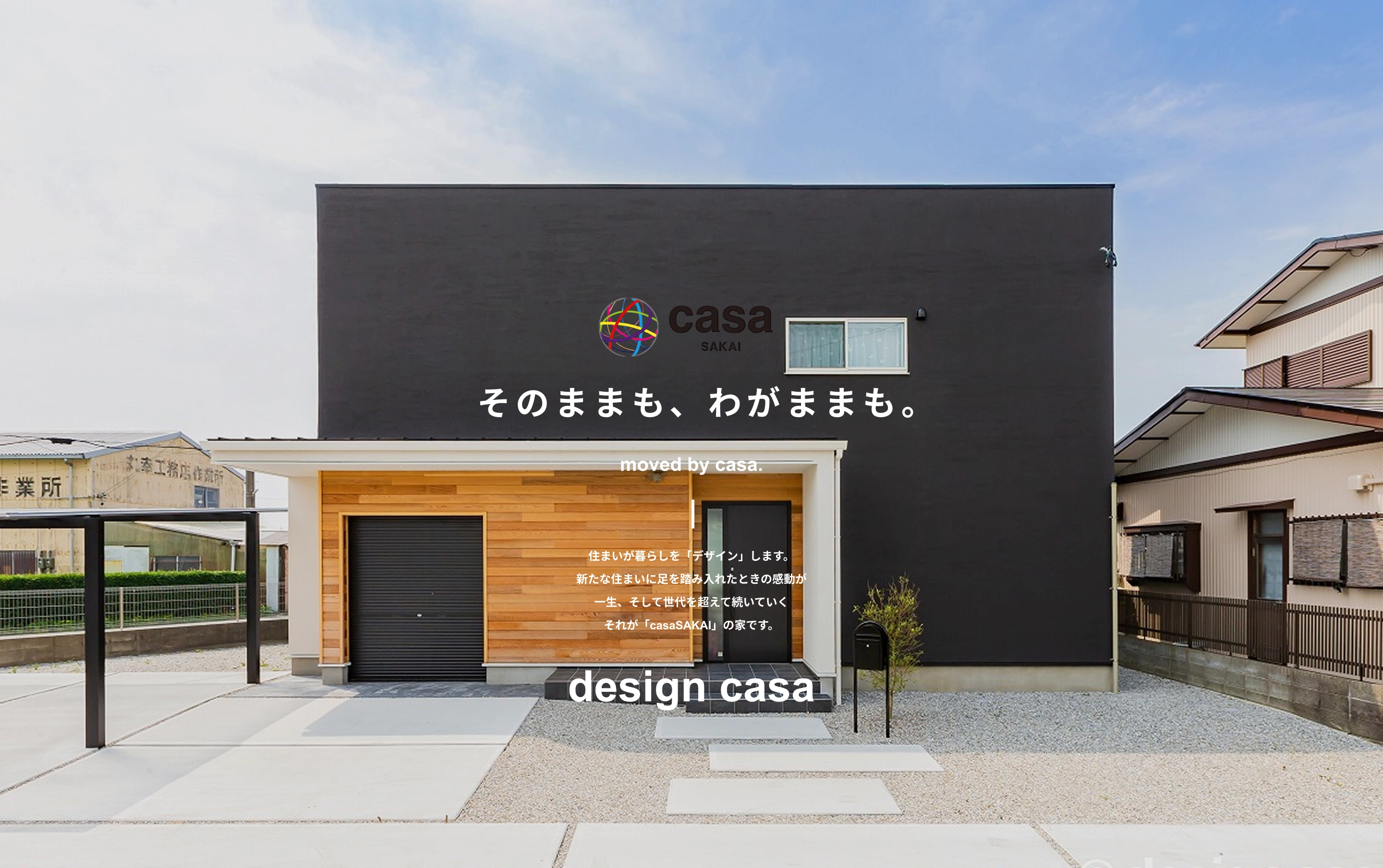  そのままも、わがままも。moved by casa.住まいが暮らしを「デザイン」します。新たな住まいに足を踏み入れたときの感動が一生、そして世代を超えて続いていくそれが「casaSAKAI」の家です。design casa