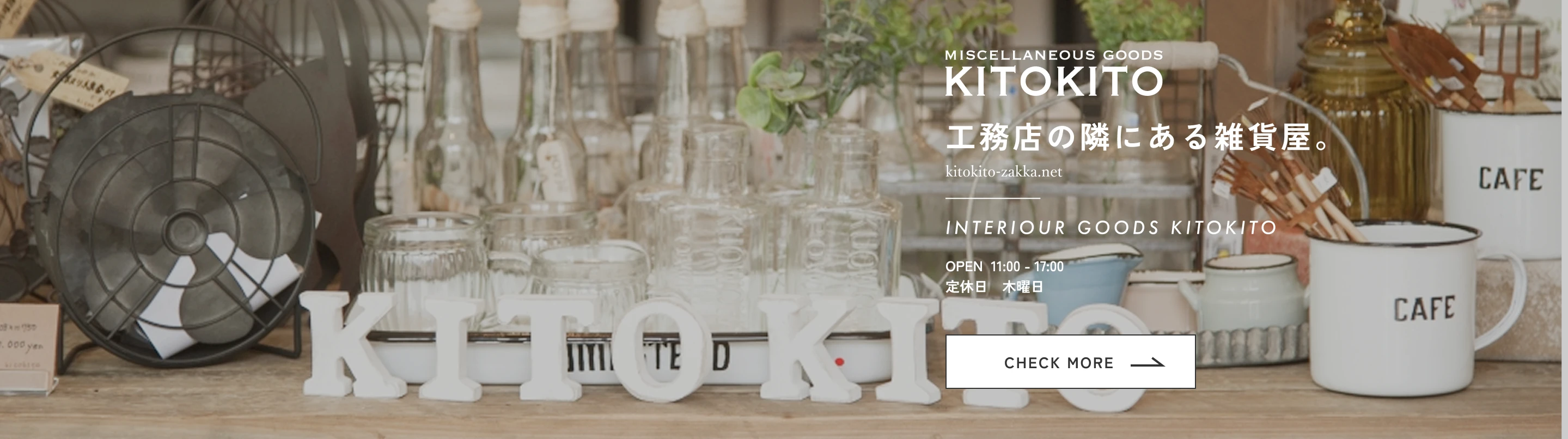 
                    工務店の隣にある雑貨屋。
                    kitokito-zakka.net
                    INTERIOUR GOODS KITOKITO
                    OPEN  11:00 - 17:00
                    定休日　水･木曜日